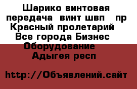 Шарико винтовая передача, винт швп .(пр. Красный пролетарий) - Все города Бизнес » Оборудование   . Адыгея респ.